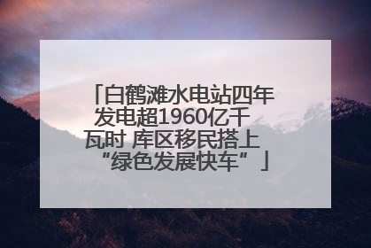 白鹤滩水电站四年发电超1960亿千瓦时 库区移民搭上“绿色发展快车”