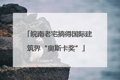 皖南老宅摘得国际建筑界“奥斯卡奖”