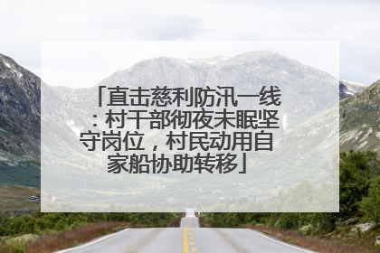 直击慈利防汛一线：村干部彻夜未眠坚守岗位，村民动用自家船协助转移