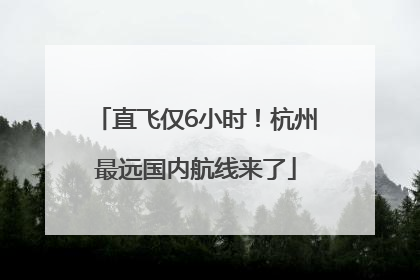 直飞仅6小时！杭州最远国内航线来了