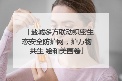 盐城多方联动织密生态安全防护网，护万物共生 绘和美画卷