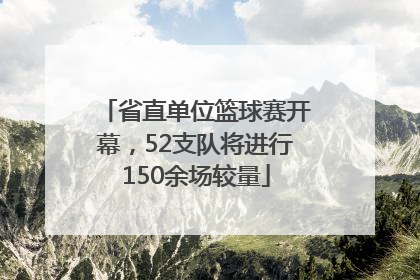 省直单位篮球赛开幕，52支队将进行150余场较量