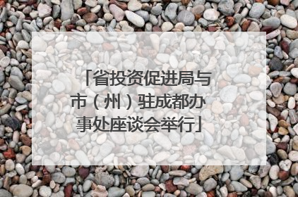 省投资促进局与市（州）驻成都办事处座谈会举行