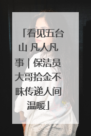 看见五台山 凡人凡事｜保洁员大哥拾金不昧传递人间温暖
