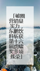 破圈营销显实力，东鹏饮料斩获第十六届虎啸奖多项殊荣