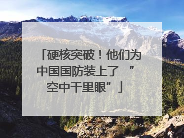 硬核突破！他们为中国国防装上了 “空中千里眼”
