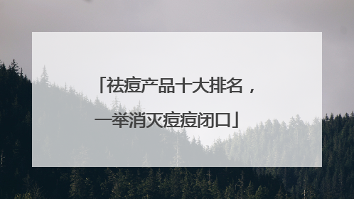 祛痘产品十大排名，一举消灭痘痘闭口