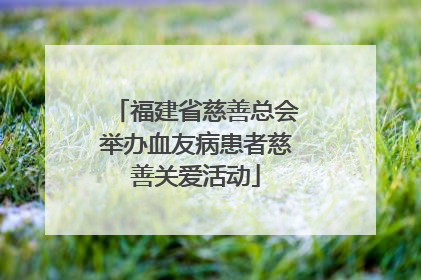 福建省慈善总会举办血友病患者慈善关爱活动