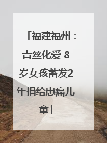 福建福州：青丝化爱 8岁女孩蓄发2年捐给患癌儿童