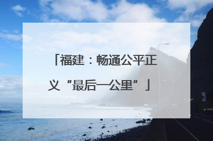 福建：畅通公平正义“最后一公里”