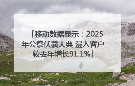 移动数据显示：2025年公祭伏羲大典 漫入客户较去年增长91.1%