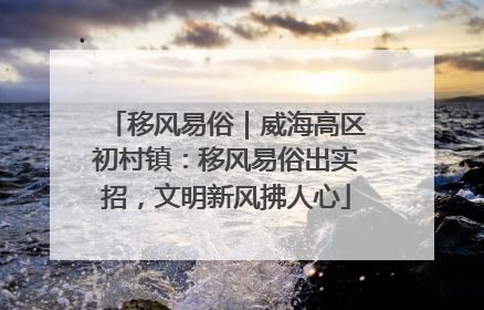 移风易俗｜威海高区初村镇：移风易俗出实招，文明新风拂人心