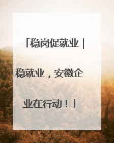 稳岗促就业｜稳就业，安徽企业在行动！