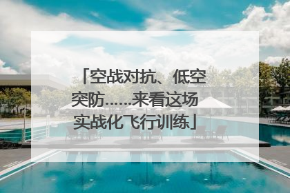 空战对抗、低空突防……来看这场实战化飞行训练