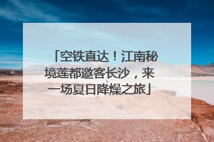 空铁直达！江南秘境莲都邀客长沙，来一场夏日降燥之旅