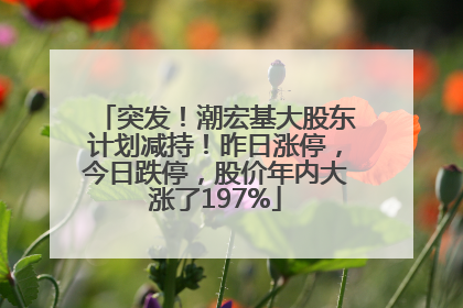突发！潮宏基大股东计划减持！昨日涨停，今日跌停，股价年内大涨了197%