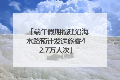 端午假期福建沿海水路预计发送旅客42.7万人次