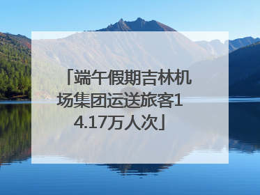 端午假期吉林机场集团运送旅客14.17万人次
