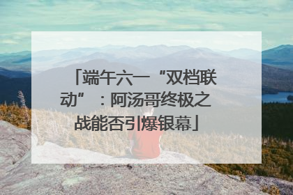 端午六一“双档联动”：阿汤哥终极之战能否引爆银幕