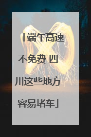 端午高速不免费 四川这些地方容易堵车