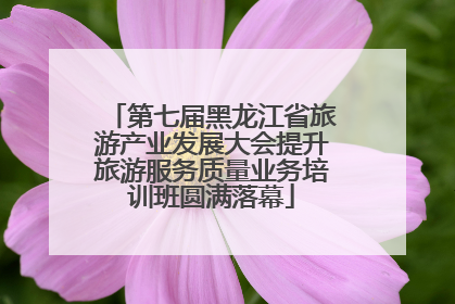 第七届黑龙江省旅游产业发展大会提升旅游服务质量业务培训班圆满落幕