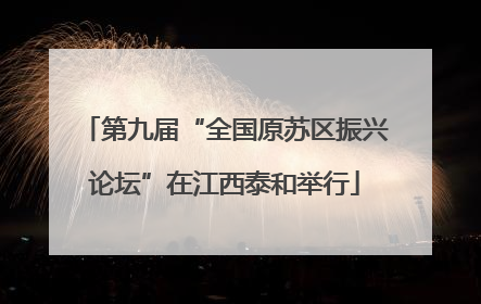 第九届“全国原苏区振兴论坛”在江西泰和举行