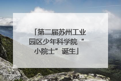 第二届苏州工业园区少年科学院“小院士”诞生
