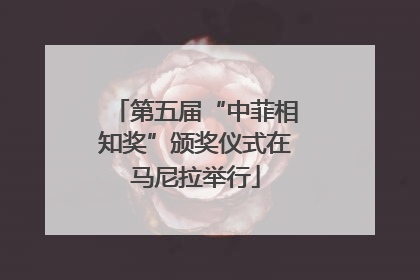 第五届“中菲相知奖”颁奖仪式在马尼拉举行