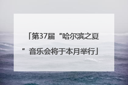 第37届“哈尔滨之夏”音乐会将于本月举行