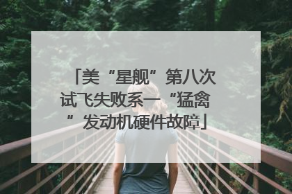 美“星舰”第八次试飞失败系一“猛禽”发动机硬件故障