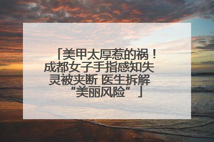 美甲太厚惹的祸！成都女子手指感知失灵被夹断 医生拆解“美丽风险”
