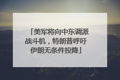 美军将向中东调派战斗机，特朗普呼吁伊朗无条件投降