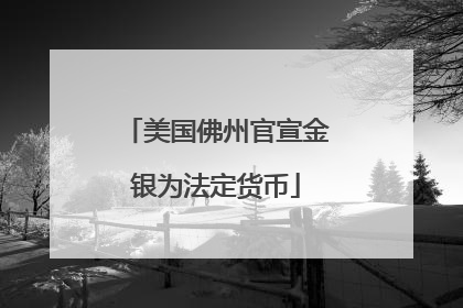 美国佛州官宣金银为法定货币