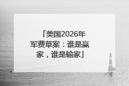 美国2026年军费草案：谁是赢家，谁是输家