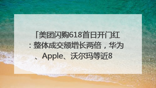 美团闪购618首日开门红：整体成交额增长两倍，华为、Apple、沃尔玛等近800个品牌翻倍增长