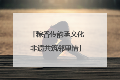 粽香传韵承文化 非遗共筑邻里情