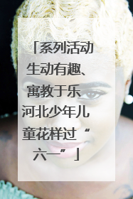 系列活动生动有趣、寓教于乐 河北少年儿童花样过“六一”