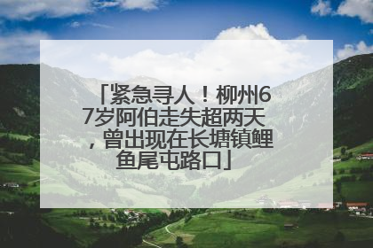 紧急寻人！柳州67岁阿伯走失超两天，曾出现在长塘镇鲤鱼尾屯路口