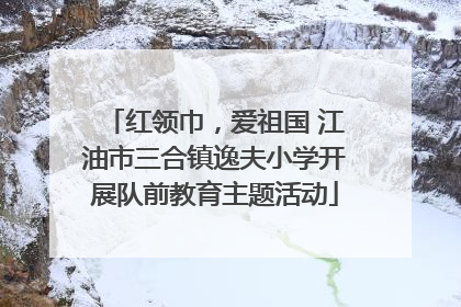 红领巾，爱祖国 江油市三合镇逸夫小学开展队前教育主题活动