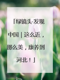 绿镜头·发现中国｜这么近，那么美，康养到河北！