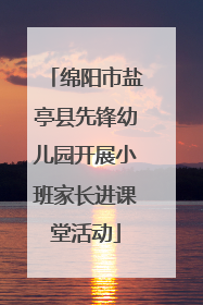 绵阳市盐亭县先锋幼儿园开展小班家长进课堂活动