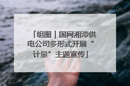 组图｜国网湘潭供电公司多形式开展“计量”主题宣传
