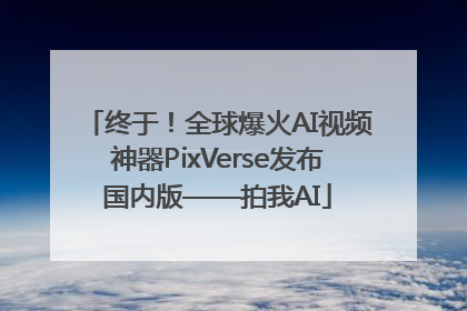 终于！全球爆火AI视频神器PixVerse发布国内版——拍我AI