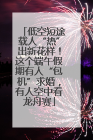 低空短途载人“热”出新花样！这个端午假期有人“包机”求婚，有人空中看龙舟赛
