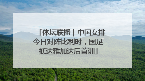体坛联播｜中国女排今日对阵比利时，国足抵达雅加达后首训