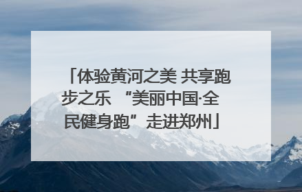 体验黄河之美 共享跑步之乐 “美丽中国·全民健身跑”走进郑州