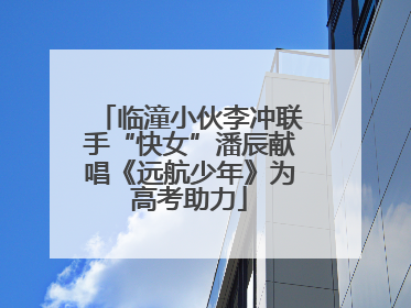 临潼小伙李冲联手“快女”潘辰献唱《远航少年》为高考助力