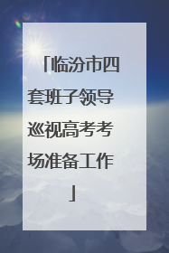临汾市四套班子领导巡视高考考场准备工作