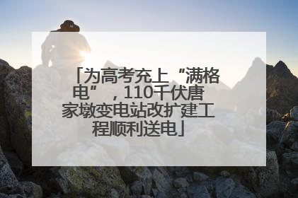 为高考充上“满格电”，110千伏唐家墩变电站改扩建工程顺利送电