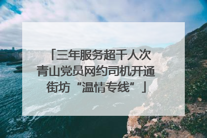 三年服务超千人次 青山党员网约司机开通街坊“温情专线”